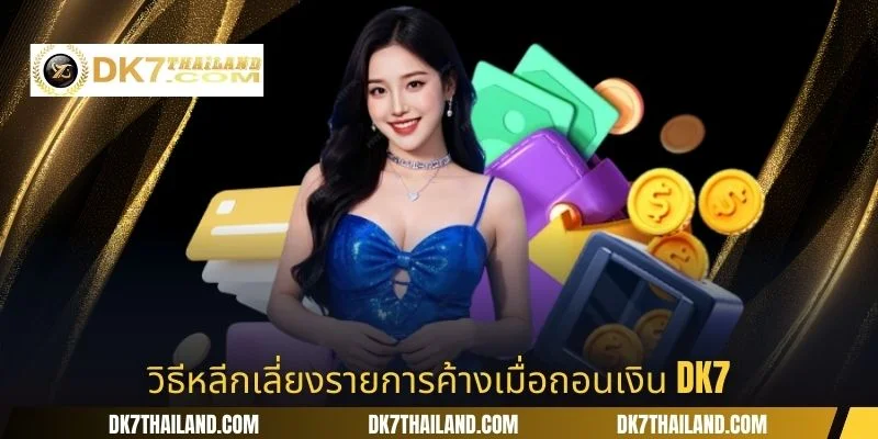 วิธีหลีกเลี่ยงรายการค้างเมื่อถอนเงิน DK7